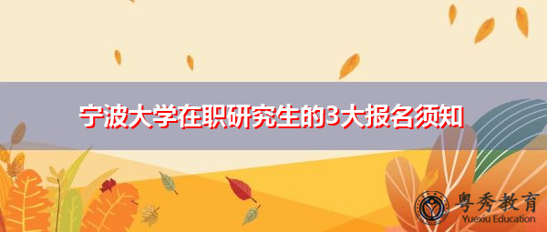 宁波大学在职研究生的3大报名须知 宁波大学在职研究生的3大报名须知