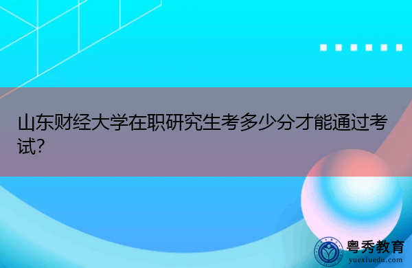 山东财经大学在职研究生考多少分才能通过考试？