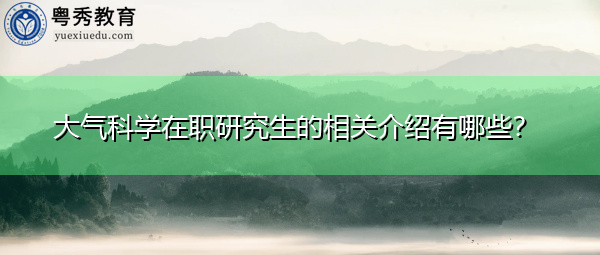 大气科学在职研究生的相关介绍有哪些? 大气科学在职研究生的相关介绍有哪些?