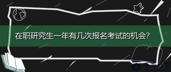 在职研究生一年有几次报名考试的机会？