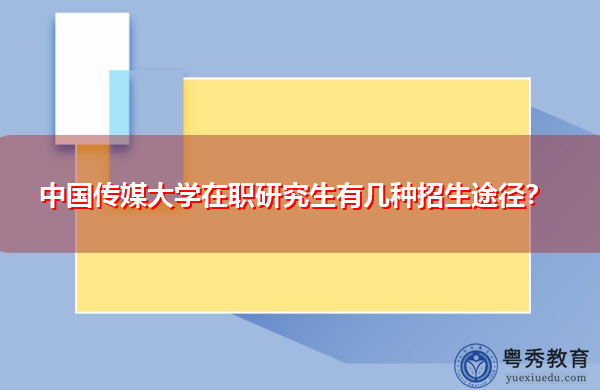 中国传媒大学在职研究生有几种招生途径? 中国传媒大学在职研究生有几种招生途径?