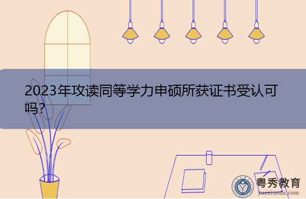 2023年攻读同等学力申硕所获证书受认可吗？