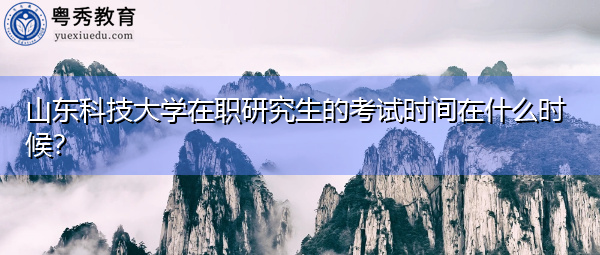 山东科技大学在职研究生的考试时间在什么时候？