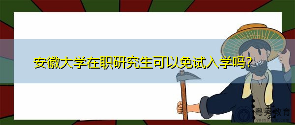 安徽大学在职研究生可以免试入学吗? 安徽大学在职研究生可以免试入学吗?