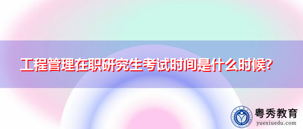 工程管理在职研究生考试时间是什么时候？