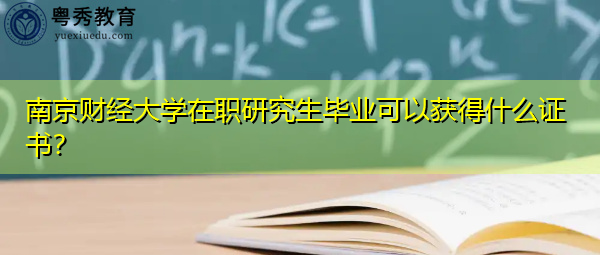 南京财经大学在职研究生毕业可以获得什么证书？