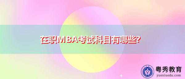 在职MBA考试科目有哪些? 在职MBA考试科目有哪些?