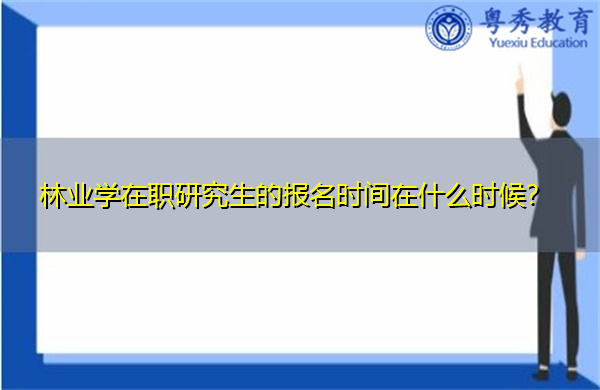 林业学在职研究生的报名时间在什么时候？