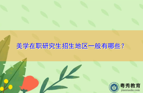 美学在职研究生招生地区一般有哪些? 美学在职研究生招生地区一般有哪些?