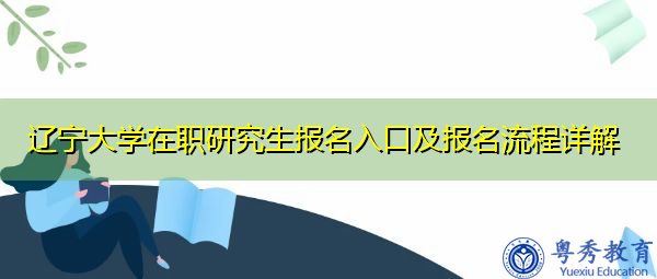 辽宁大学在职研究生报名入口及报名流程详解