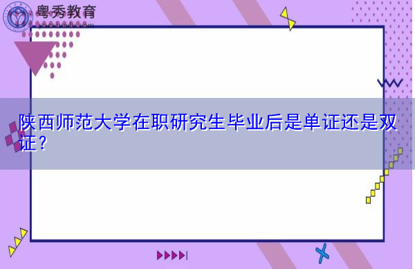 陕西师范大学在职研究生毕业后是单证还是双证? 陕西师范大学在职研究生毕业后是单证还是双证?