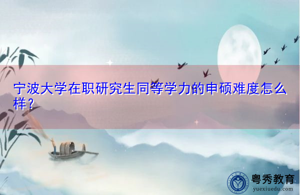 宁波大学在职研究生同等学力的申硕难度怎么样？