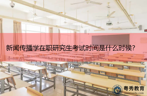 新闻传播学在职研究生考试时间是什么时候？