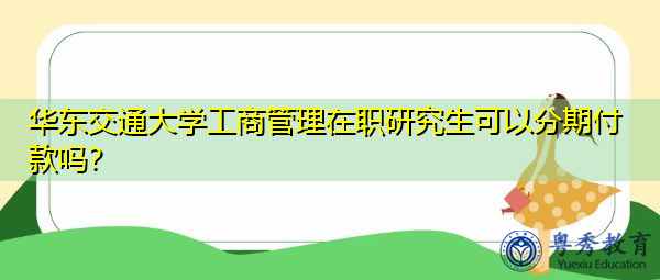 华东交通大学工商管理在职研究生可以分期付款吗？