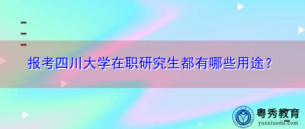 报考四川大学在职研究生都有哪些用途？