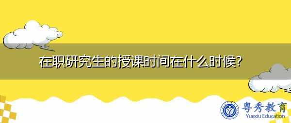 在职研究生的授课时间在什么时候？