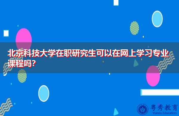 北京科技大学在职研究生可以在网上学习专业课程吗？