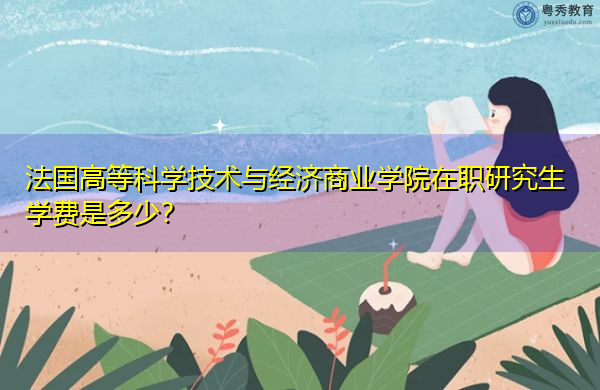 法国高等科学技术与经济商业学院在职研究生学费是多少? 法国高等科学技术与经济商业学院在职研究生学费是多少?