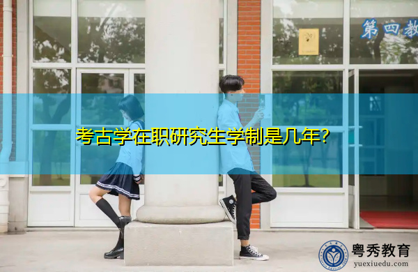 考古学在职研究生学制是几年? 考古学在职研究生学制是几年?