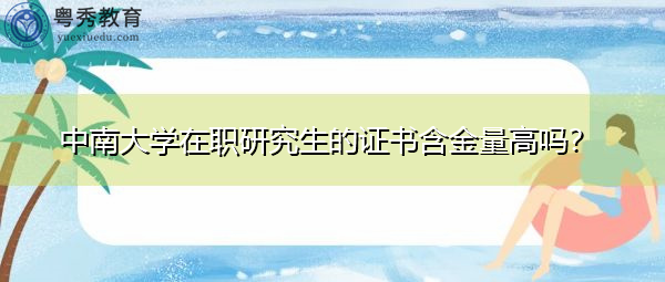 中南大学在职研究生的证书含金量高吗？