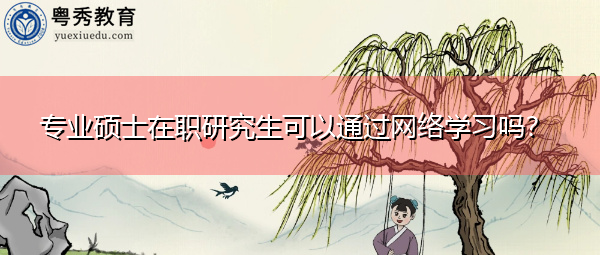 专业硕士在职研究生可以通过网络学习吗? 专业硕士在职研究生可以通过网络学习吗?