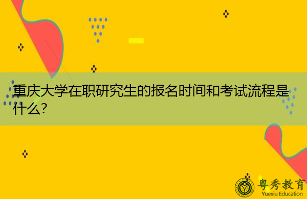 重庆大学在职研究生的报名时间和考试流程是什么? 重庆大学在职研究生的报名时间和考试流程是什么?