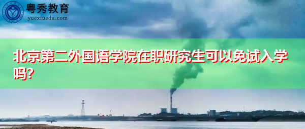 北京第二外国语学院在职研究生可以免试入学吗？