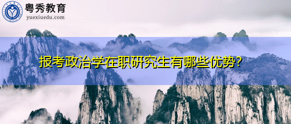 报考政治学在职研究生有哪些优势？