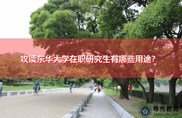 攻读东华大学在职研究生有哪些用途？