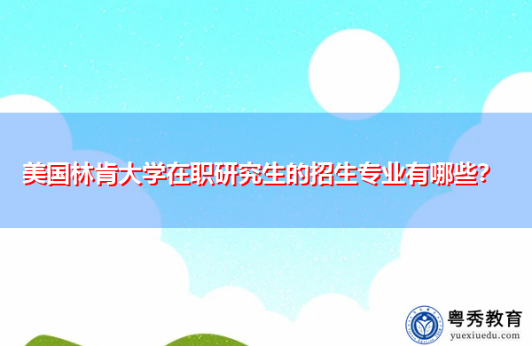 美国林肯大学在职研究生的招生专业有哪些? 美国林肯大学在职研究生的招生专业有哪些?
