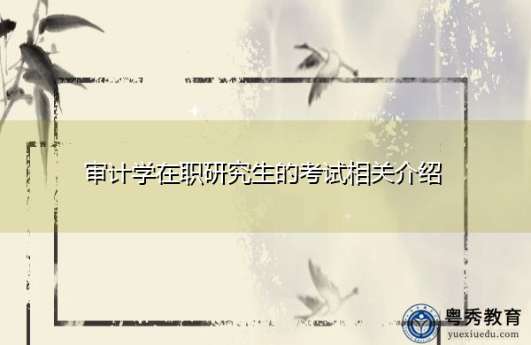 审计学在职研究生的考试相关介绍 审计学在职研究生的考试相关介绍