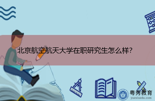 北京航空航天大学在职研究生怎么样？