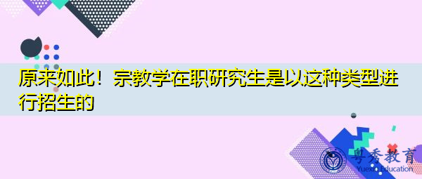 原来如此！宗教学在职研究生是以这种类型进行招生的