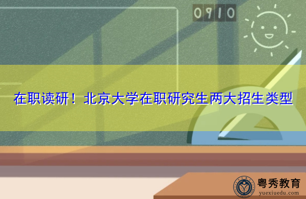 在职读研！北京大学在职研究生两大招生类型