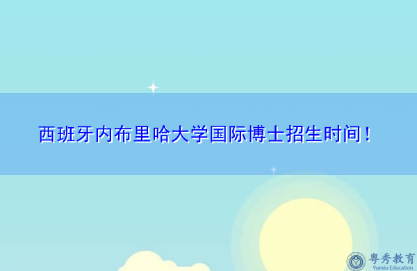 西班牙内布里哈大学国际博士招生时间！