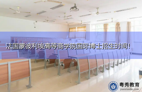法国蒙彼利埃高等商学院国际博士招生时间! 法国蒙彼利埃高等商学院国际博士招生时间!