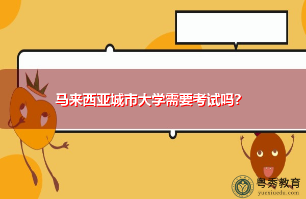 马来西亚城市大学需要考试吗? 马来西亚城市大学需要考试吗?