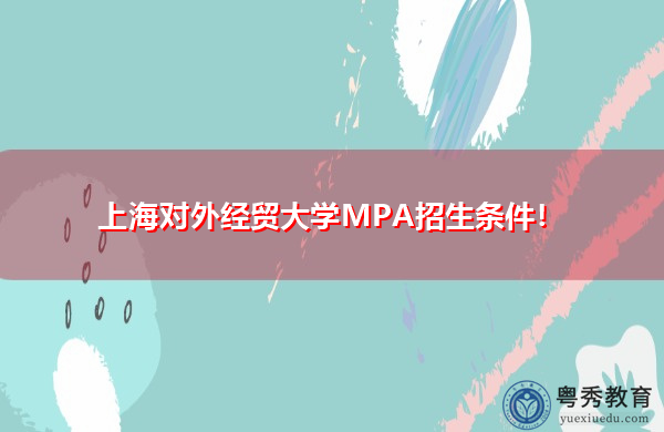 上海对外经贸大学MPA招生条件! 上海对外经贸大学MPA招生条件!