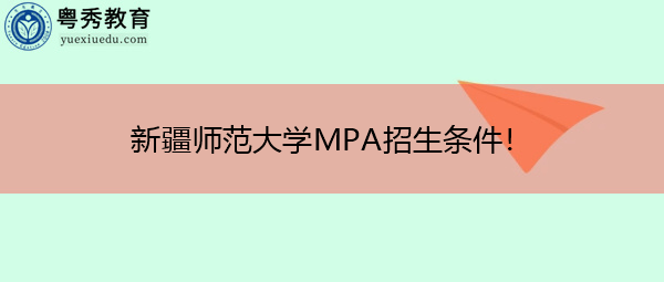 新疆师范大学MPA招生条件! 新疆师范大学MPA招生条件!