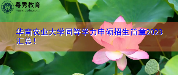 华南农业大学同等学力申硕招生简章2023汇总！