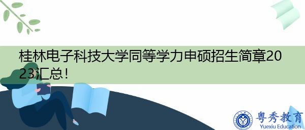 桂林电子科技大学同等学力申硕招生简章2023汇总! 桂林电子科技大学同等学力申硕招生简章2023汇总!