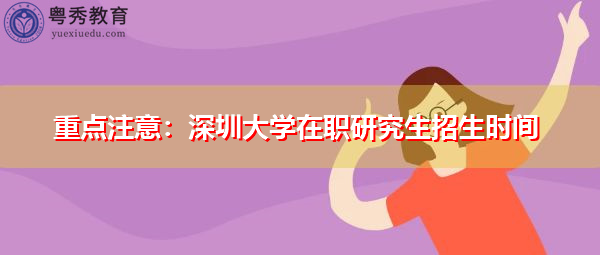 重点注意:深圳大学在职研究生招生时间 重点注意:深圳大学在职研究生招生时间