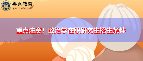 重点注意！政治学在职研究生招生条件