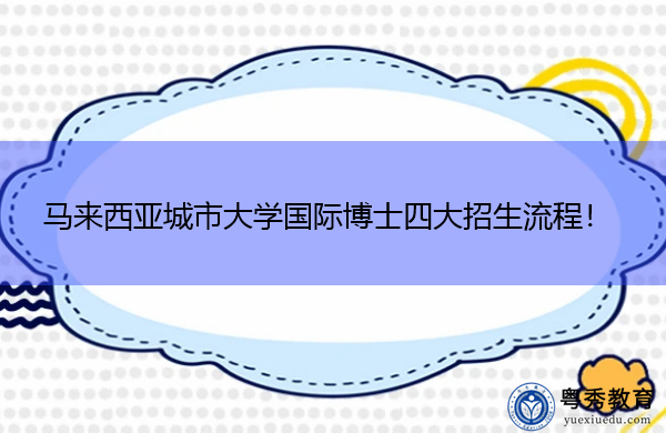马来西亚城市大学国际博士四大招生流程! 马来西亚城市大学国际博士四大招生流程!