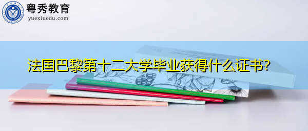 法国巴黎第十二大学毕业获得什么证书? 法国巴黎第十二大学毕业获得什么证书?