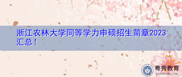 浙江农林大学同等学力申硕招生简章2023汇总！
