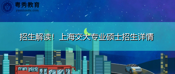 招生解读！上海交大专业硕士招生详情