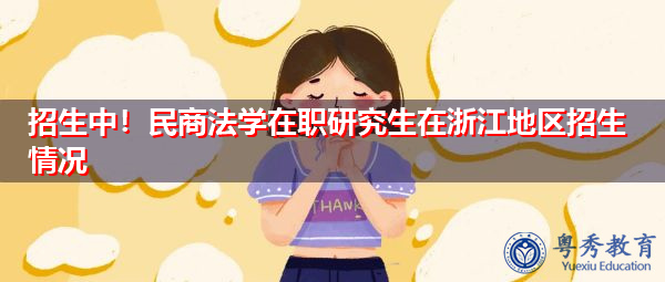招生中!民商法学在职研究生在浙江地区招生情况 招生中!民商法学在职研究生在浙江地区招生情况