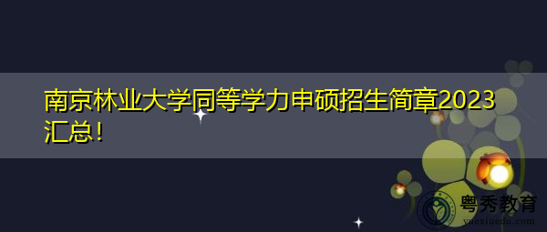 南京林业大学同等学力申硕招生简章2023汇总! 南京林业大学同等学力申硕招生简章2023汇总!
