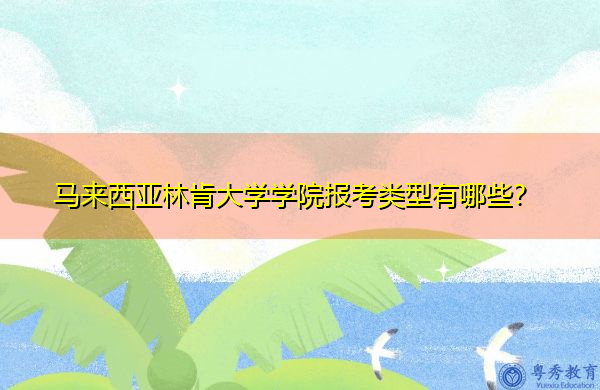 马来西亚林肯大学学院报考类型有哪些? 马来西亚林肯大学学院报考类型有哪些?
